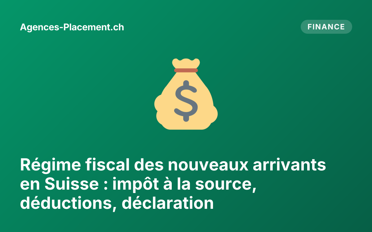 Régime fiscal des nouveaux arrivants en Suisse : impôt à la source, déductions, déclaration