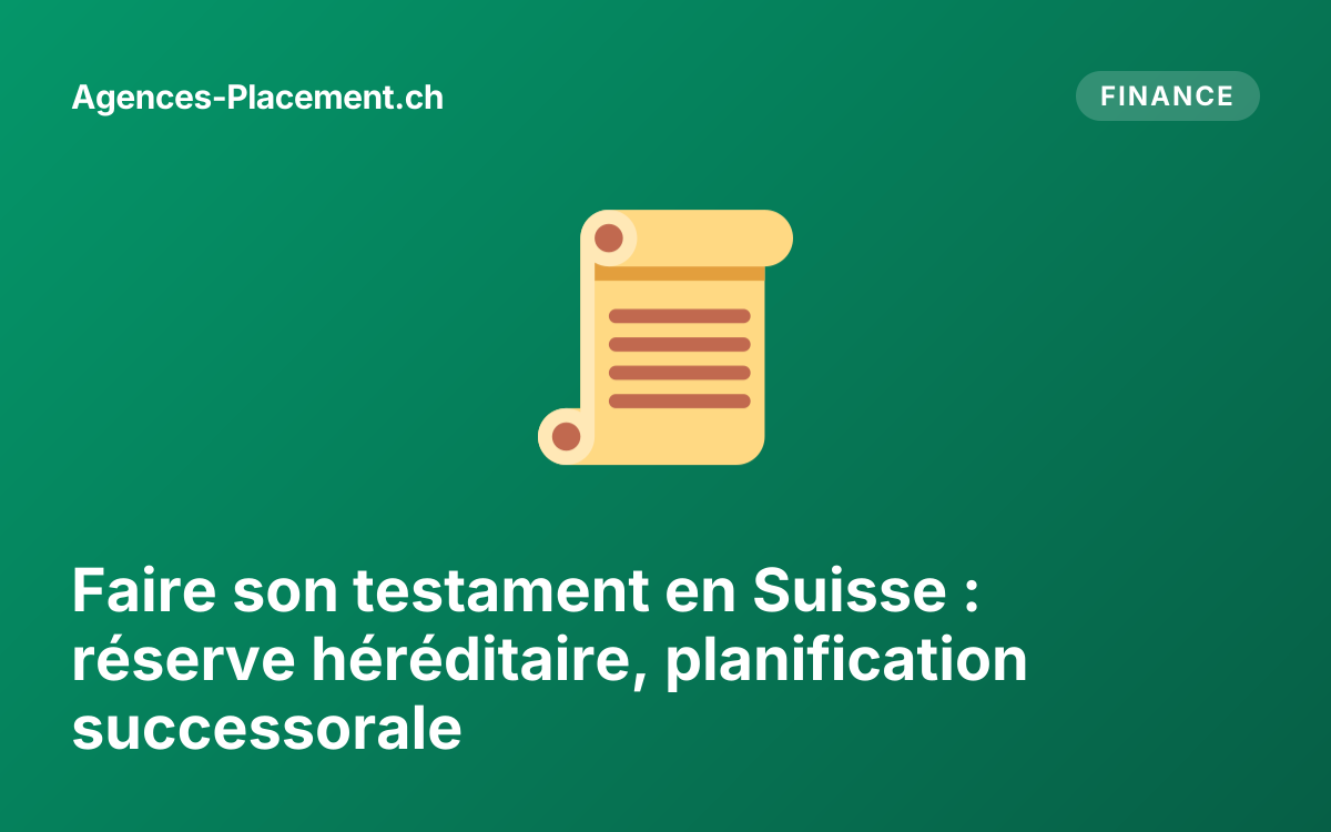 Faire son testament en Suisse : réserve héréditaire, planification successorale